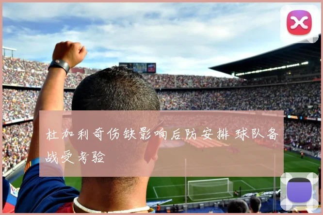 杜加利奇伤缺影响后防安排 球队备战受考验