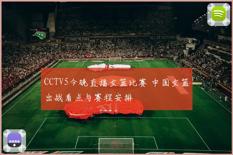 CCTV5今晚直播女篮比赛 中国女篮出战看点与赛程安排
