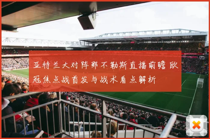 亚特兰大对阵那不勒斯直播前瞻 欧冠焦点战首发与战术看点解析