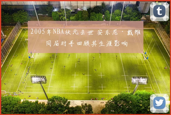 2005年NBA状元去世 安东尼·戴维斯同届对手回顾其生涯影响