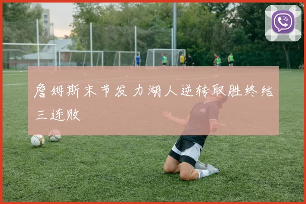 詹姆斯末节发力湖人逆转取胜终结三连败