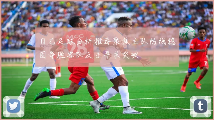 日乙足球分析推荐聚焦主队防线稳固争胜客队反击寻求突破