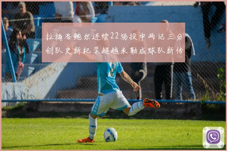 拉梅洛鲍尔连续22场投中两记三分创队史新纪录超越米勒成球队新传奇
