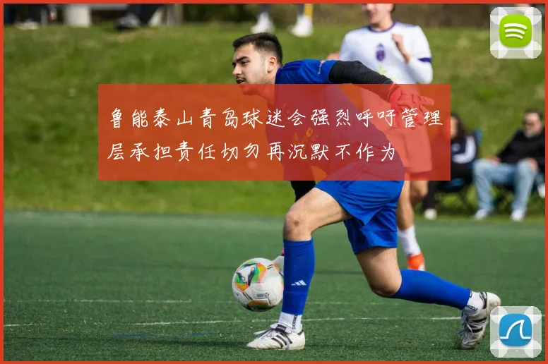 鲁能泰山青岛球迷会强烈呼吁管理层承担责任切勿再沉默不作为