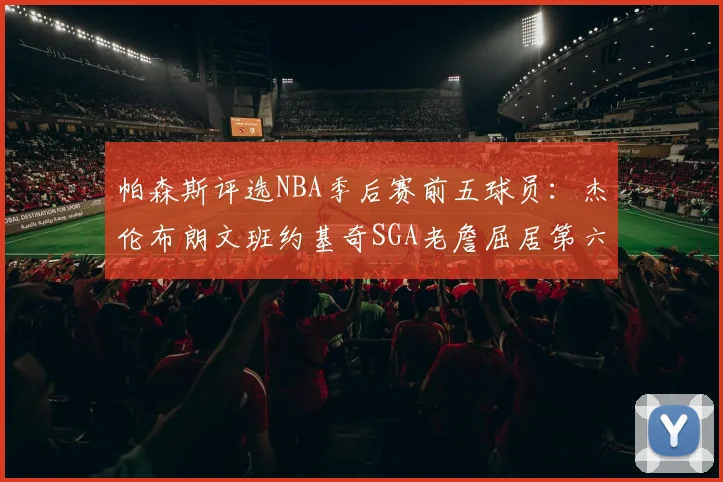 帕森斯评选NBA季后赛前五球员：杰伦布朗文班约基奇SGA老詹屈居第六