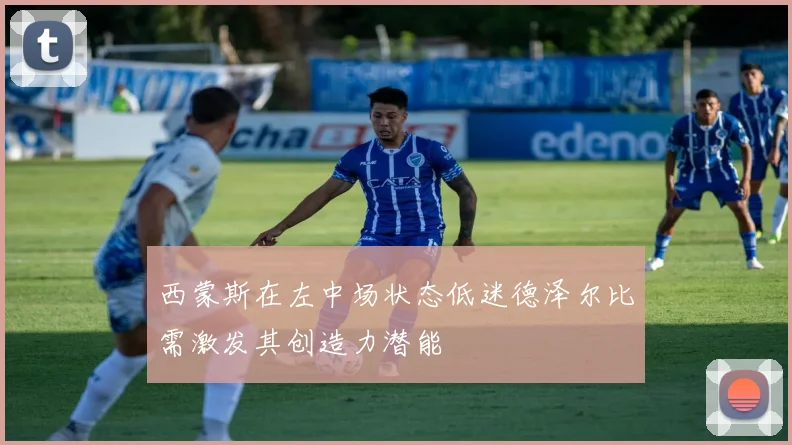 西蒙斯在左中场状态低迷德泽尔比需激发其创造力潜能