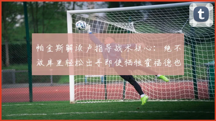 帕金斯解读卢指导战术核心:绝不放库里轻松出手即使牺牲霍福德也在所不惜