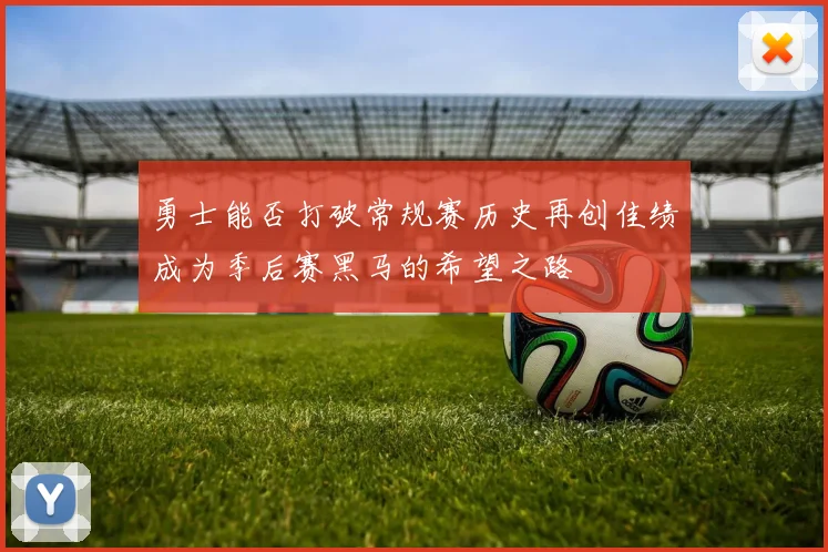 勇士能否打破常规赛历史再创佳绩成为季后赛黑马的希望之路