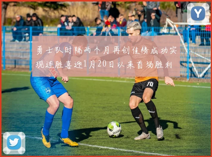 勇士队时隔两个月再创佳绩成功实现连胜喜迎1月20日以来首场胜利