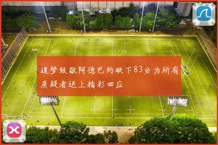 追梦致敬阿德巴约砍下83分为所有质疑者送上精彩回应