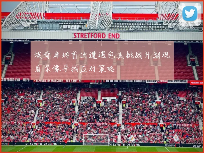 埃奇库姆首次遭遇包夹挑战计划观看录像寻找应对策略