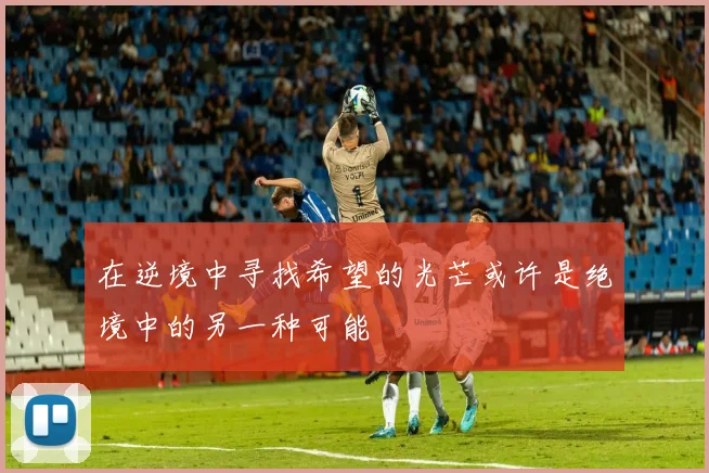 在逆境中寻找希望的光芒或许是绝境中的另一种可能