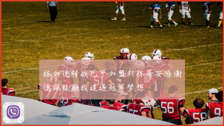 林加德转战巴甲加盟科林蒂安感谢德佩鼓励我追逐冠军梦想