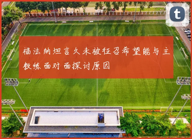 福法纳坦言久未被征召希望能与主教练面对面探讨原因