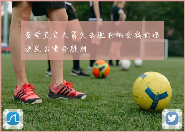 芬奇直言火箭失去胜利机会我们迅速反击重夺胜利