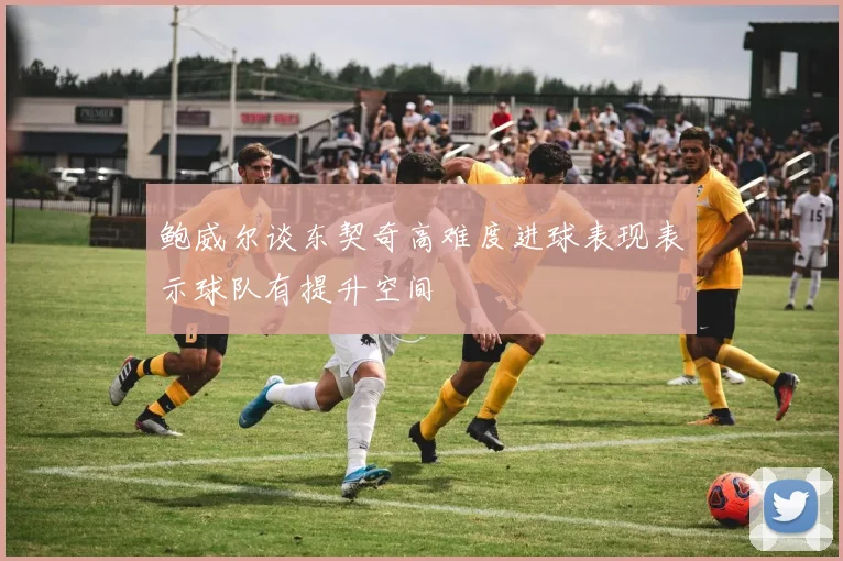 鲍威尔谈东契奇高难度进球表现表示球队有提升空间