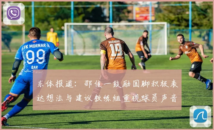 东体报道:邵佳一鼓励国脚积极表达想法与建议教练组重视球员声音