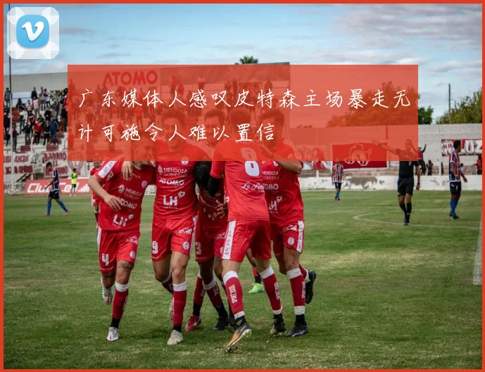 广东媒体人感叹皮特森主场暴走无计可施令人难以置信