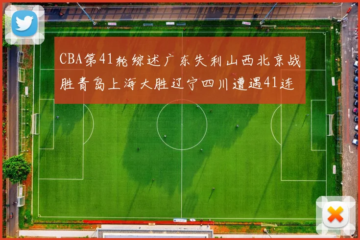 CBA第41轮综述广东失利山西北京战胜青岛上海大胜辽宁四川遭遇41连败困境
