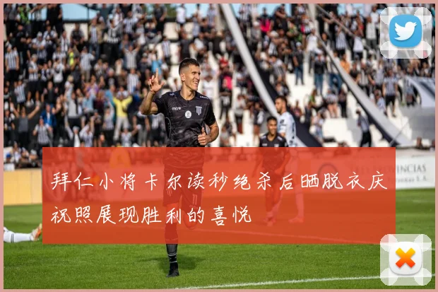 拜仁小将卡尔读秒绝杀后晒脱衣庆祝照展现胜利的喜悦