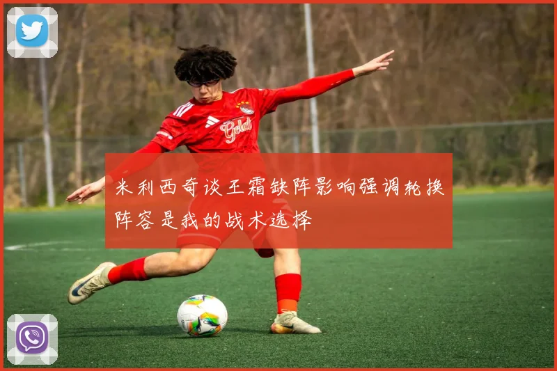 米利西奇谈王霜缺阵影响强调轮换阵容是我的战术选择