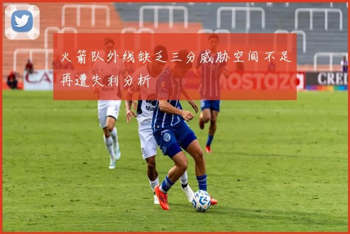 火箭队外线缺乏三分威胁空间不足再遭失利分析