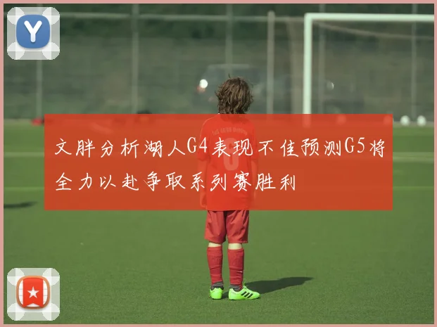文胖分析湖人G4表现不佳预测G5将全力以赴争取系列赛胜利